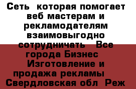 Сеть, которая помогает веб-мастерам и рекламодателям взаимовыгодно сотрудничать - Все города Бизнес » Изготовление и продажа рекламы   . Свердловская обл.,Реж г.